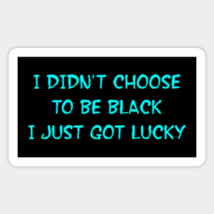 I DIDN'T CHOOSE TO BE BLACK I JUST GOT LUCKY Magnet